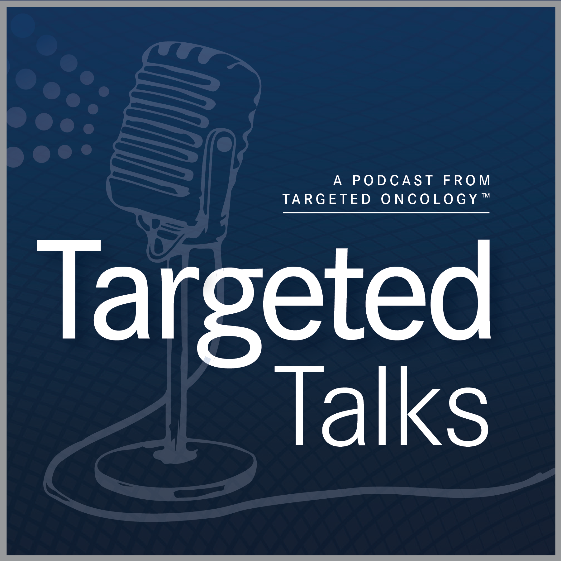 Targeted Oncology™ Launches “Targeted Talks” Podcast Series